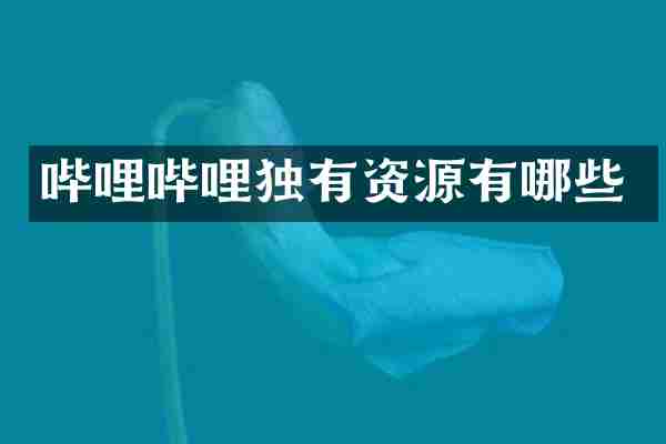 哔哩哔哩独有资源有哪些