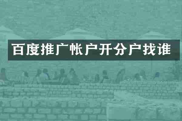 百度推广帐户开分户找谁
