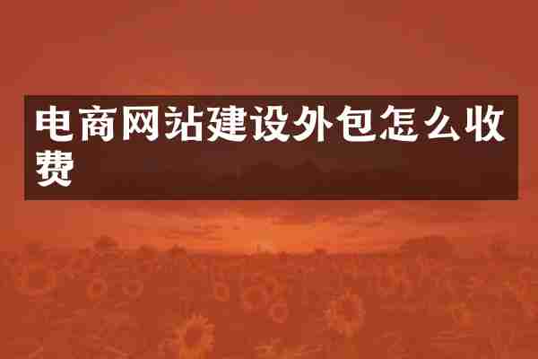 电商网站建设外包怎么收费