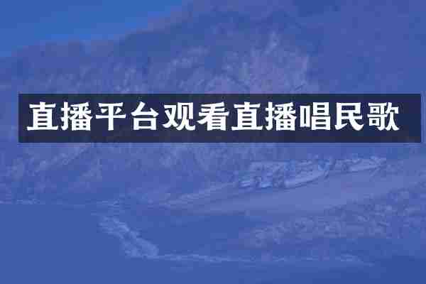 直播平台观看直播唱民歌