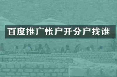 百度推广帐户开分户找谁