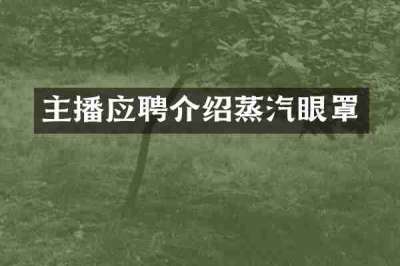 主播应聘介绍蒸汽眼罩