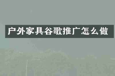 户外家具谷歌推广怎么做