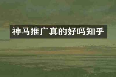 神马推广真的好吗知乎