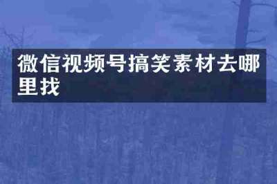 微信视频号搞笑素材去哪里找