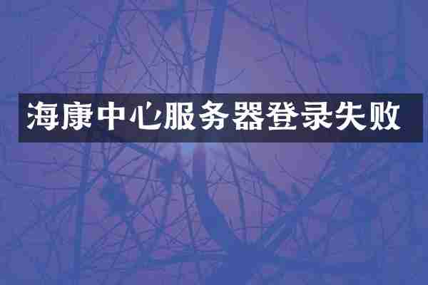 海康中心服务器登录失败