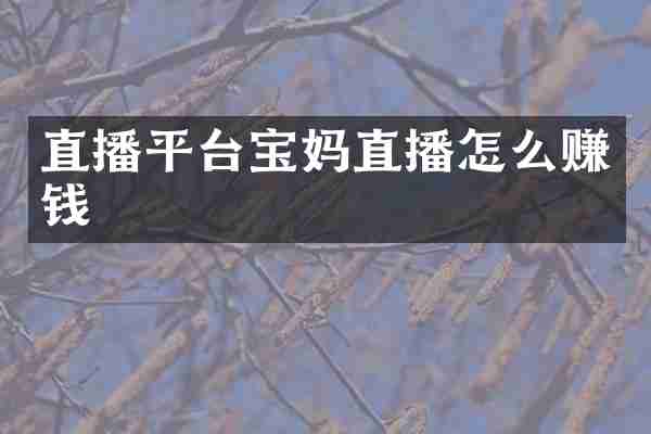 直播平台宝妈直播怎么赚钱
