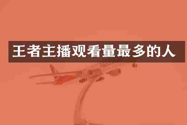 王者主播观看量最多的人