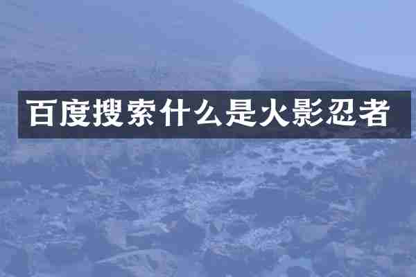 百度搜索什么是火影忍者