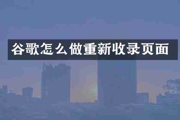 谷歌怎么做重新收录页面