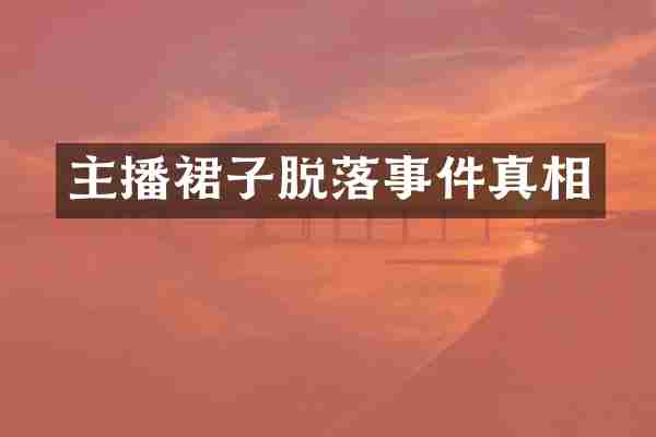 主播裙子脱落事件真相