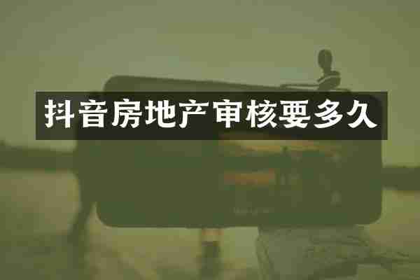 抖音房地产审核要多久