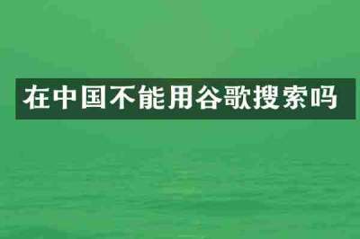 在中国不能用谷歌搜索吗
