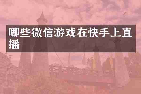 哪些微信游戏在快手上直播