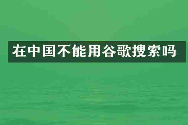 在中国不能用谷歌搜索吗