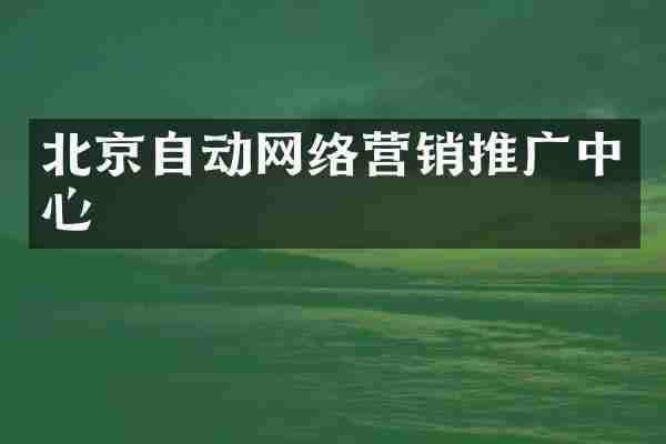 北京自动网络营销推广中心