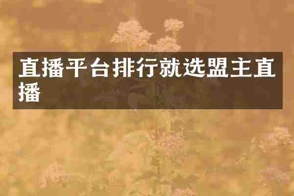 直播平台排行就选盟主直播