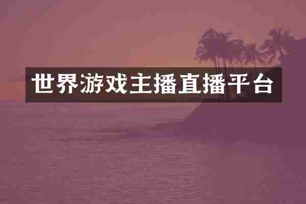 世界游戏主播直播平台