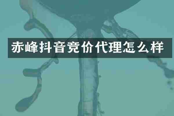 赤峰抖音竞价代理怎么样