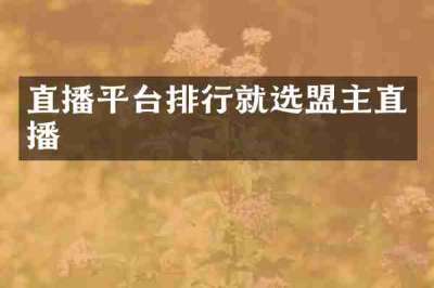 直播平台排行就选盟主直播