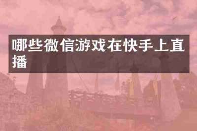 哪些微信游戏在快手上直播