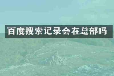 百度搜索记录会在总部吗