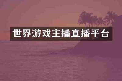 世界游戏主播直播平台