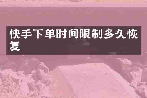 快手下单时间限制多久恢复