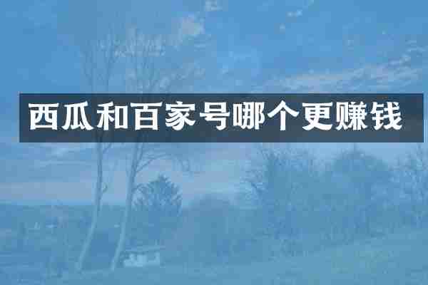西瓜和百家号哪个更赚钱