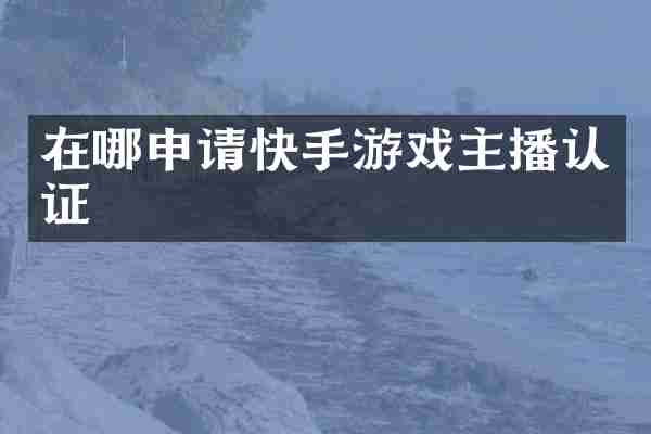 在哪申请快手游戏主播认证