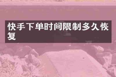 快手下单时间限制多久恢复
