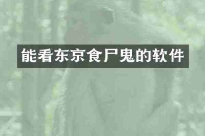 能看东京食尸鬼的软件