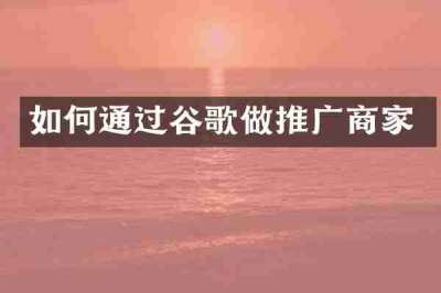 如何通过谷歌做推广商家
