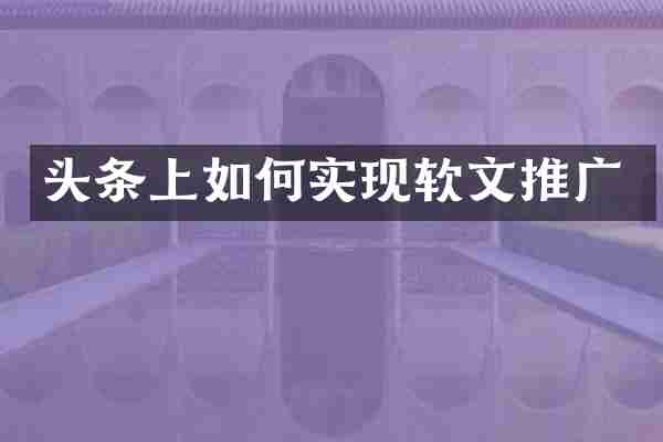 头条上如何实现软文推广