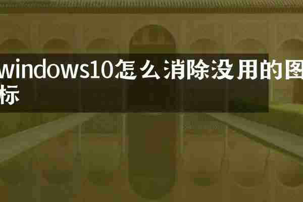windows10怎么消除没用的图标