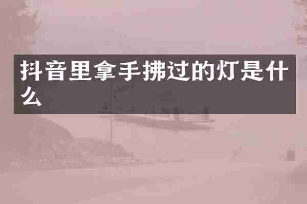 抖音里拿手拂过的灯是什么