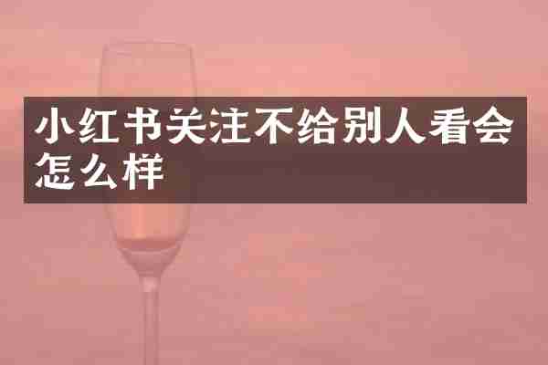 小红书关注不给别人看会怎么样