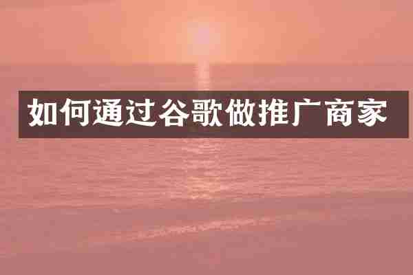 如何通过谷歌做推广商家