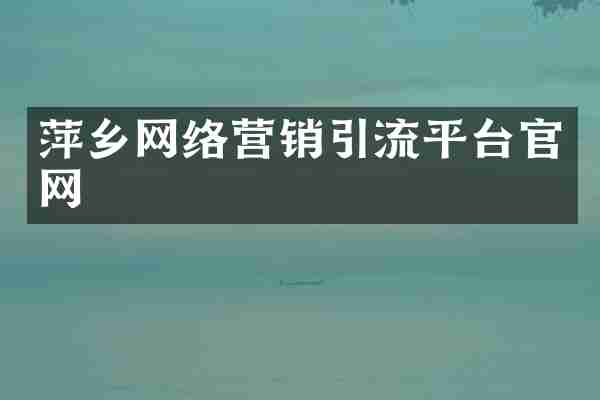 萍乡网络营销引流平台官网