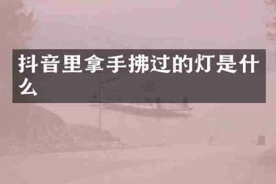 抖音里拿手拂过的灯是什么