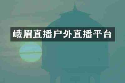峨眉直播户外直播平台
