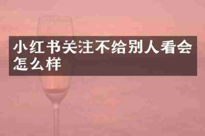 小红书关注不给别人看会怎么样