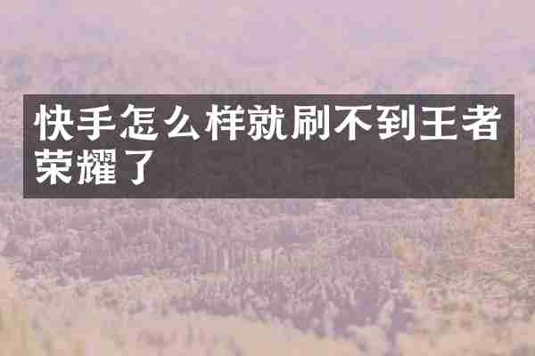 快手怎么样就刷不到王者荣耀了