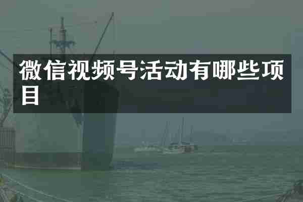 微信视频号活动有哪些项目