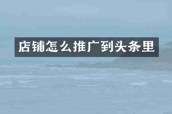 店铺怎么推广到头条里