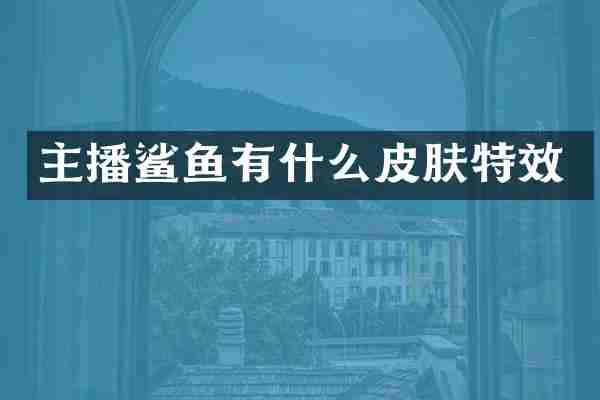 主播鲨鱼有什么皮肤特效