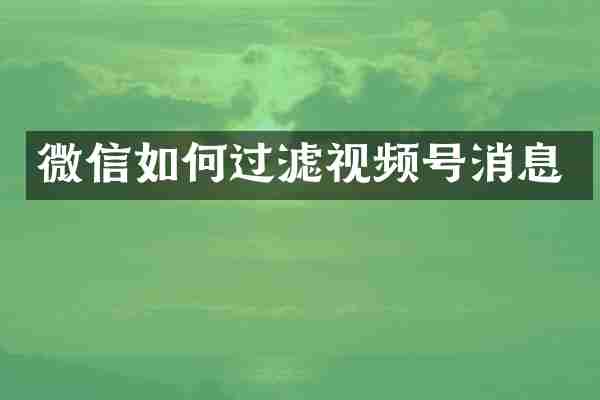 微信如何过滤视频号消息