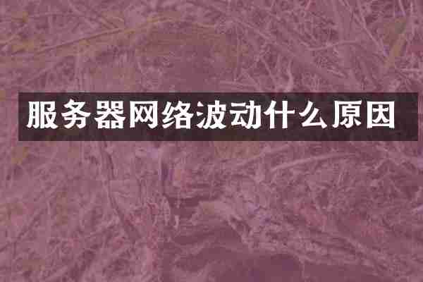 服务器网络波动什么原因