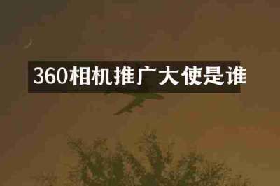 360相机推广大使是谁