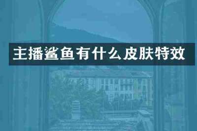 主播鲨鱼有什么皮肤特效